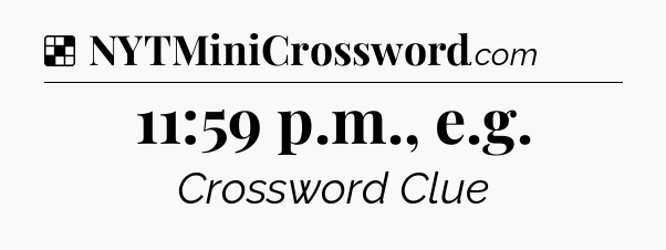 Solution: 11:59 p.m., e.g - NYT Crossword