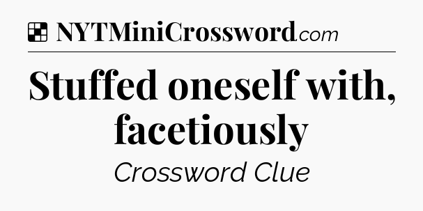 Solution: Stuffed oneself with, facetiously - NYT Crossword