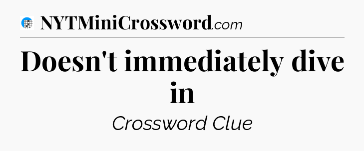Doesn't immediately dive in Crossword Clue