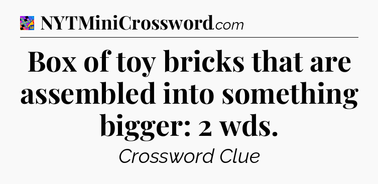 Box of toy bricks that are assembled into something bigger: 2 wds Crossword Clue