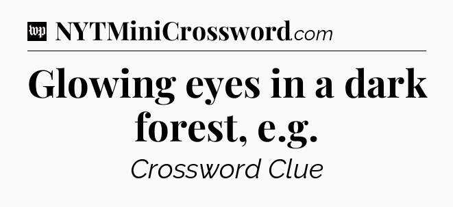 Glowing eyes in a dark forest, e.g Crossword Clue