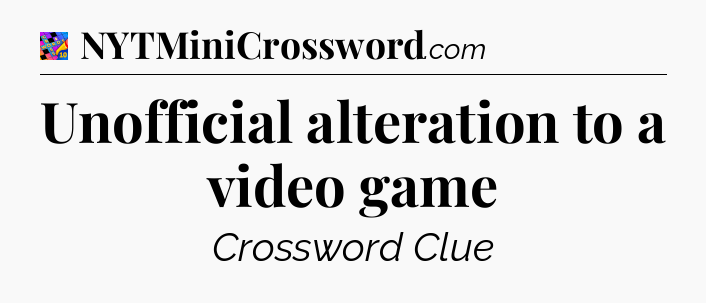 Unofficial alteration to a video game Crossword Clue