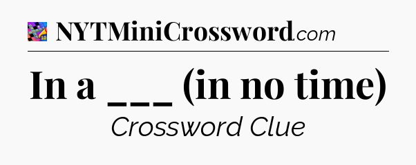 In a ___ (in no time) Crossword Clue