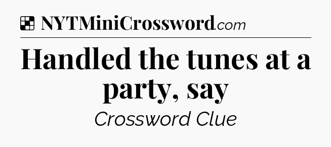 Solution: Handled the tunes at a party, say - NYT Crossword