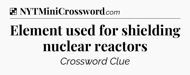 Solution: Element used for shielding nuclear reactors - NYT Crossword