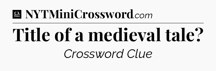 Title of a medieval tale - LA Times Crossword