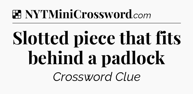 Solution: Slotted piece that fits behind a padlock - NYT Crossword