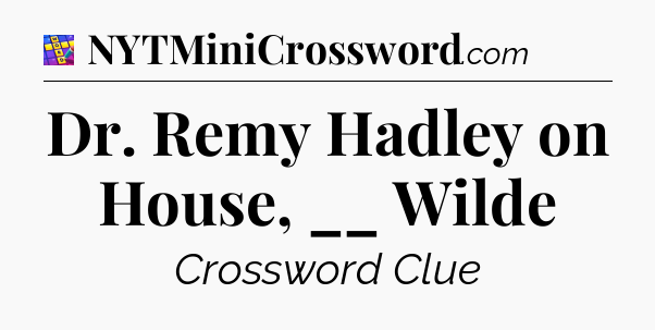 Dr. Remy Hadley on House, __ Wilde Codycross
