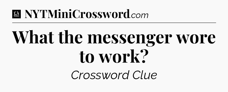 What the messenger wore to work - LA Times Crossword