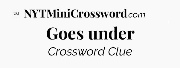 Goes under - WSJ Crossword