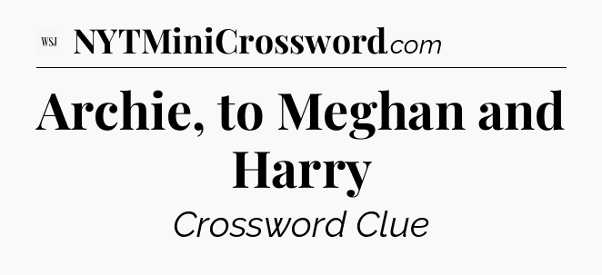 Archie, to Meghan and Harry - WSJ Crossword