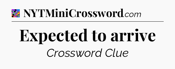 Expected to arrive Crossword Clue