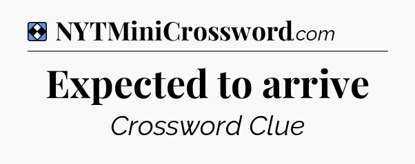 Solution: Expected to arrive - NYT Mini Crossword