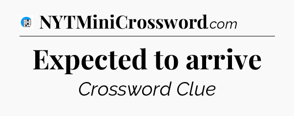 Expected to arrive Crossword Clue