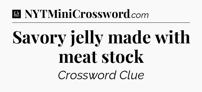 Savory jelly made with meat stock - LA Times Crossword