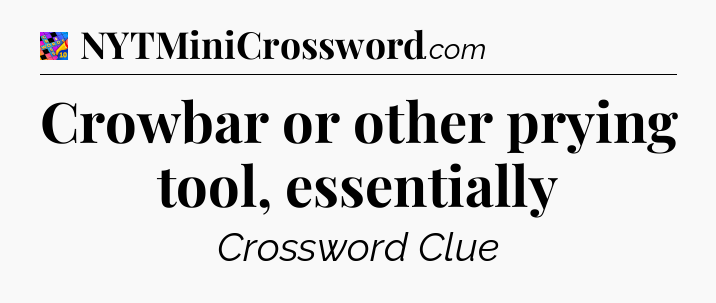 Crowbar or other prying tool, essentially Crossword Clue