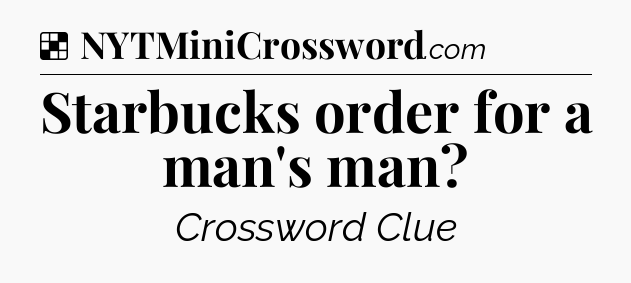 Solution: Starbucks order for a man's man - NYT Crossword