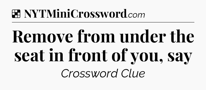 Solution: Remove from under the seat in front of you, say - NYT Crossword
