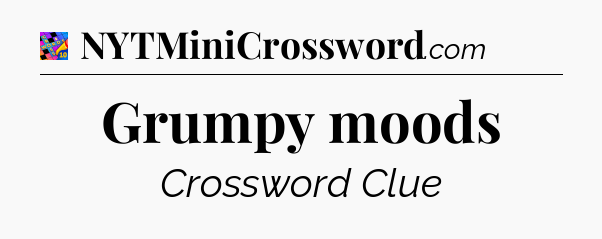 Grumpy moods Crossword Clue