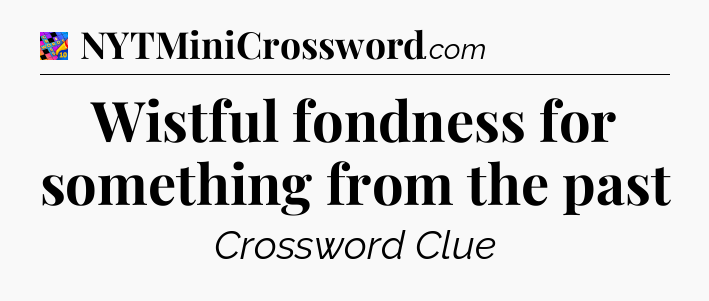 Wistful fondness for something from the past Crossword Clue