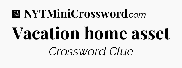 Vacation home asset - LA Times Crossword