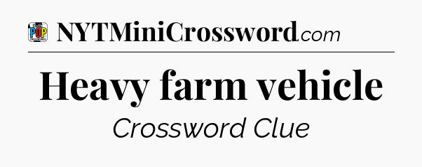 Heavy farm vehicle Crossword Clue