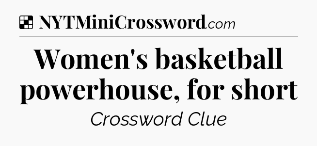 Solution: Women's basketball powerhouse, for short - NYT Crossword
