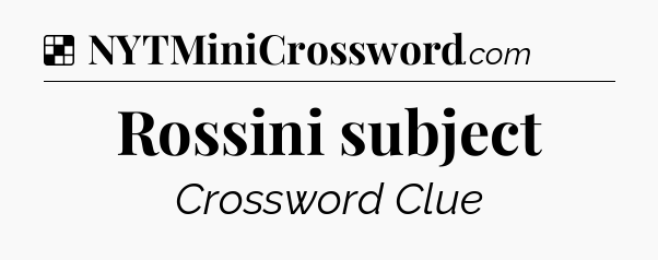 Solution: Rossini subject - NYT Crossword