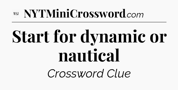 Start for dynamic or nautical - WSJ Crossword