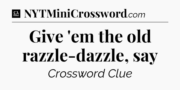 Give 'em the old razzle-dazzle, say - LA Times Crossword