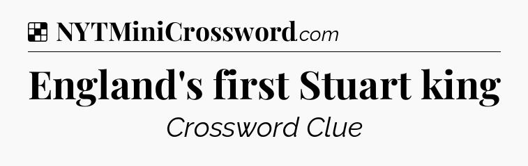 Solution: England's first Stuart king - NYT Crossword