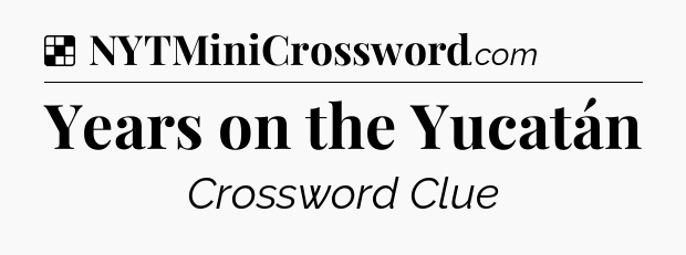 Solution: Years on the Yucatán - NYT Crossword