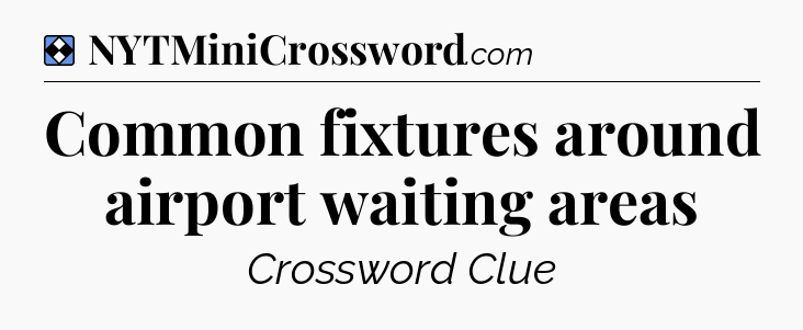 Solution: Common fixtures around airport waiting areas - NYT Mini Crossword