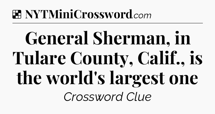 Solution: General Sherman, in Tulare County, Calif., is the world's largest one - NYT Crossword