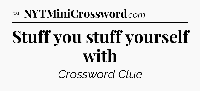 Stuff you stuff yourself with - WSJ Crossword