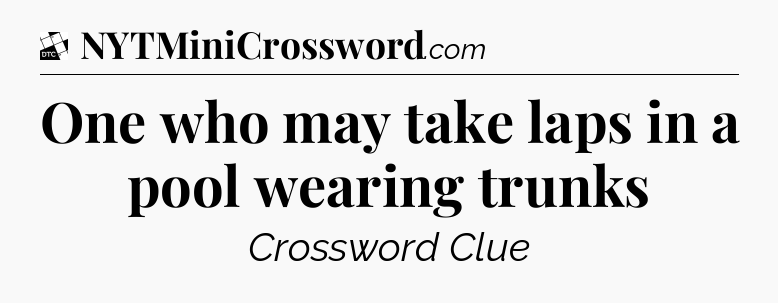 One who may take laps in a pool wearing trunks - Daily Themed Classic Crossword