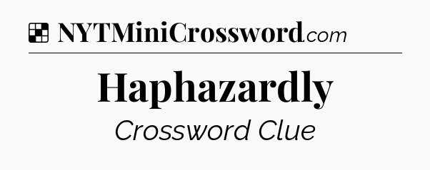 Solution: Haphazardly - NYT Crossword
