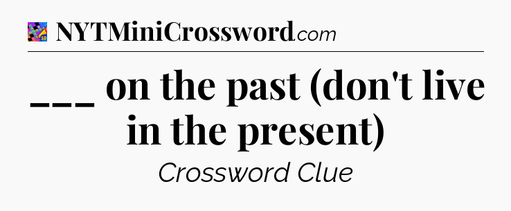 ___ on the past (don't live in the present) Crossword Clue