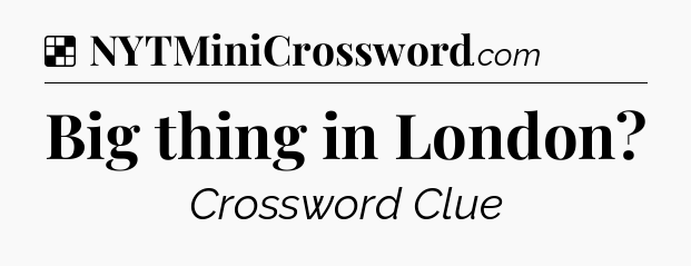 Solution: Big thing in London - NYT Crossword