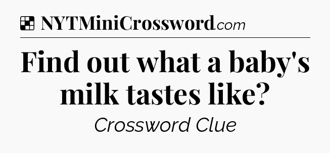 Solution: Find out what a baby's milk tastes like - NYT Crossword
