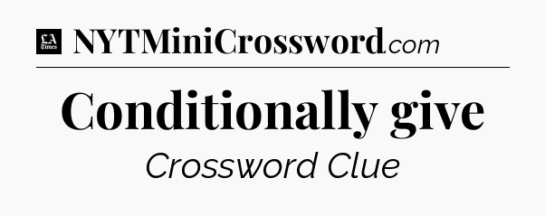 Conditionally give - LA Times Crossword