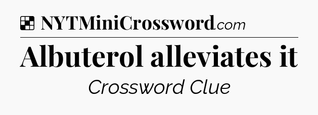 Solution: Albuterol alleviates it - NYT Crossword