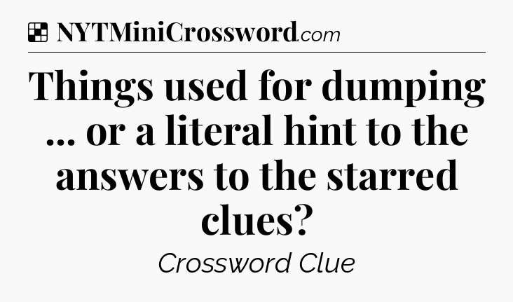 Solution: Things used for dumping ... or a literal hint to the answers to the starred clues - NYT Crossword