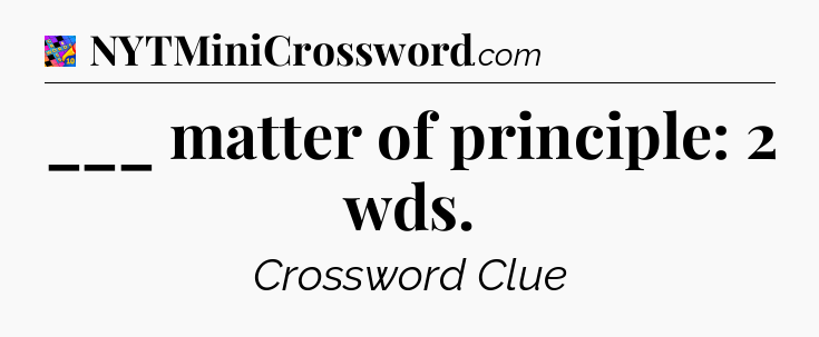 ___ matter of principle: 2 wds Crossword Clue