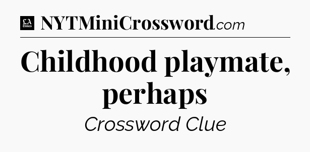 Childhood playmate, perhaps - LA Times Crossword