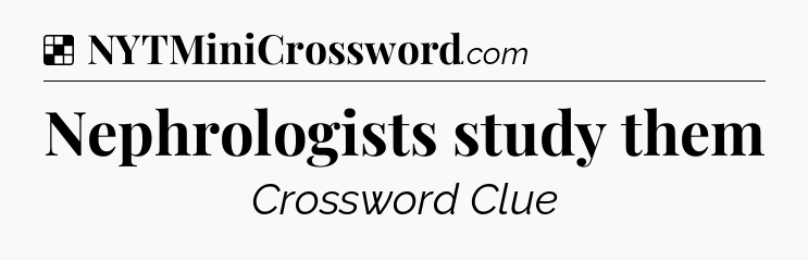 Solution: Nephrologists study them - NYT Crossword