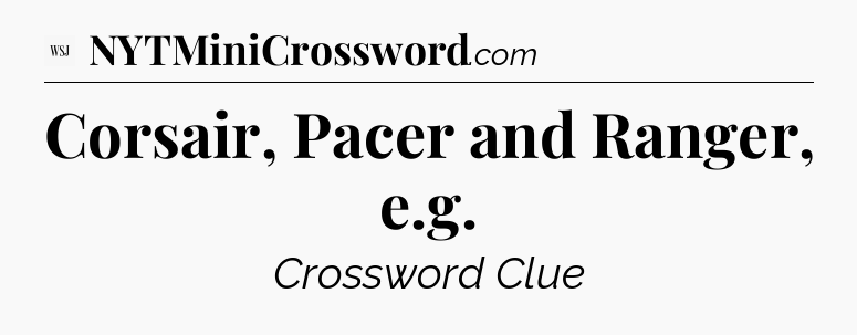 Corsair, Pacer and Ranger, e.g - WSJ Crossword
