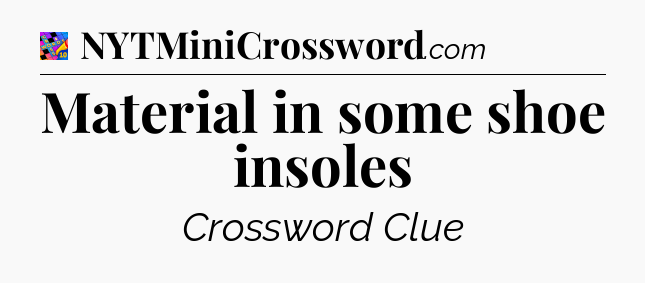 Material in some shoe insoles Crossword Clue