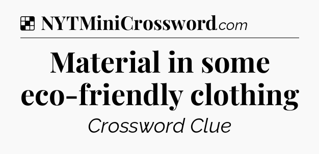 Solution: Material in some eco-friendly clothing - NYT Crossword