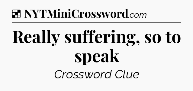 Solution: Really suffering, so to speak - NYT Crossword